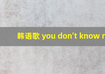 韩语歌 you don't know me